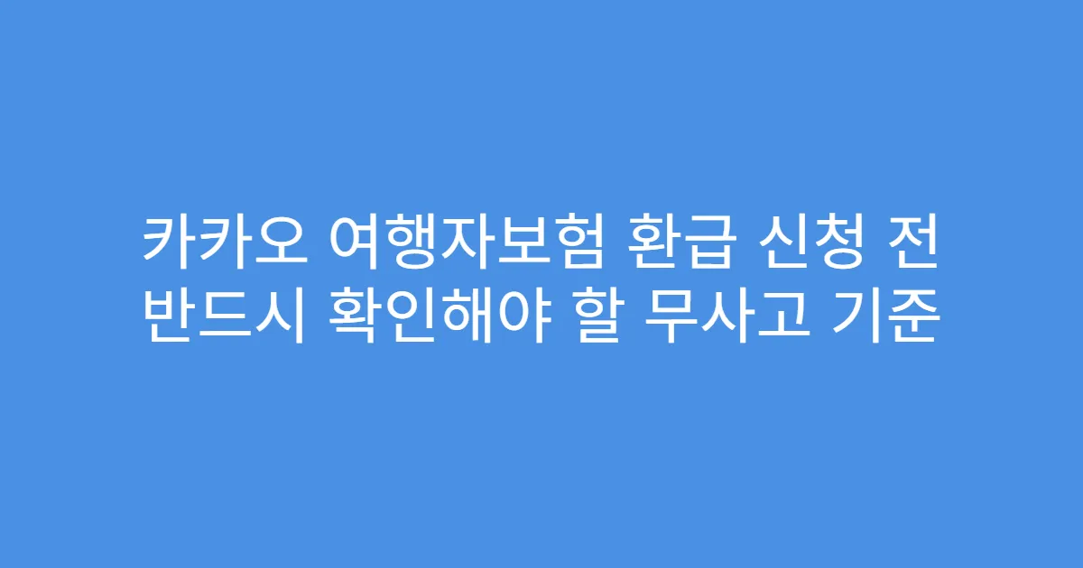 카카오 여행자보험 환급 신청 전 반드시 확인해야 할 무사고 기준