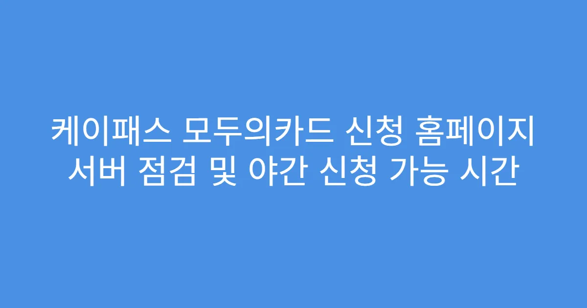 케이패스 모두의카드 신청 홈페이지 서버 점검 및 야간 신청 가능 시간
