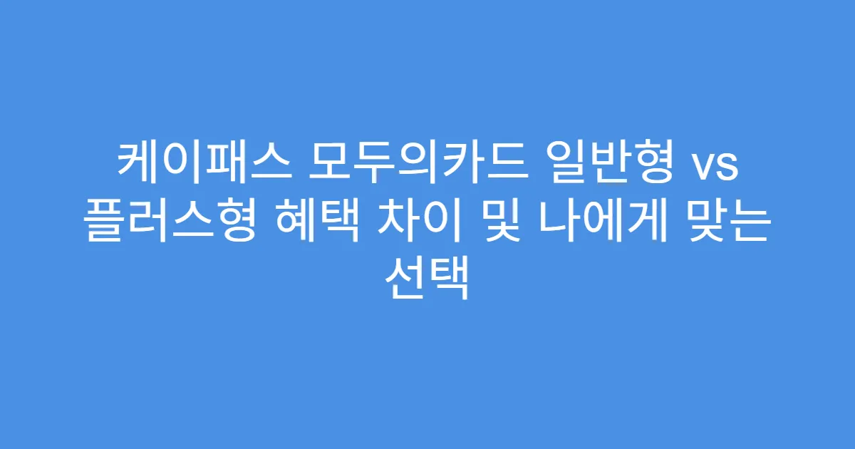 케이패스 모두의카드 일반형 vs 플러스형 혜택 차이 및 나에게 맞는 선택