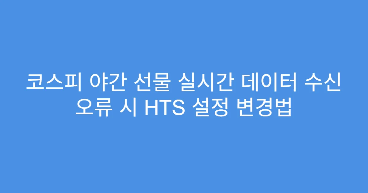 코스피 야간 선물 실시간 데이터 수신 오류 시 HTS 설정 변경법