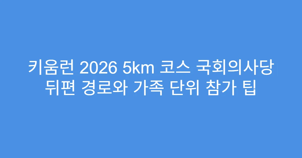 키움런 2026 5km 코스 국회의사당 뒤편 경로와 가족 단위 참가 팁