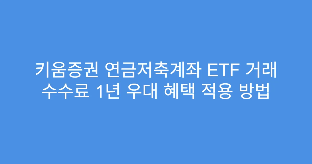 키움증권 연금저축계좌 ETF 거래 수수료 1년 우대 혜택 적용 방법