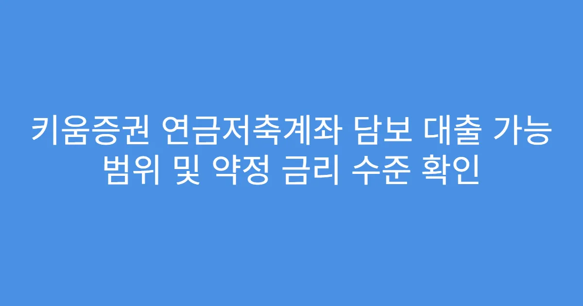 키움증권 연금저축계좌 담보 대출 가능 범위 및 약정 금리 수준 확인