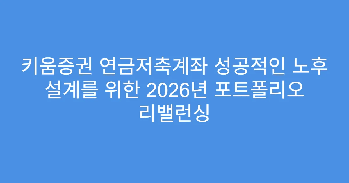 키움증권 연금저축계좌 성공적인 노후 설계를 위한 2026년 포트폴리오 리밸런싱