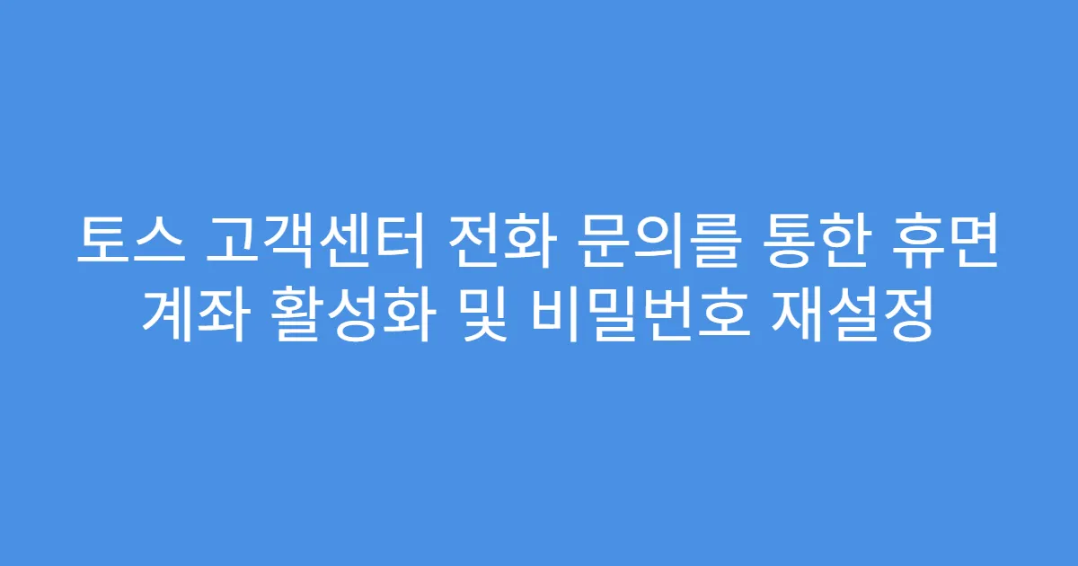 토스 고객센터 전화 문의를 통한 휴면 계좌 활성화 및 비밀번호 재설정