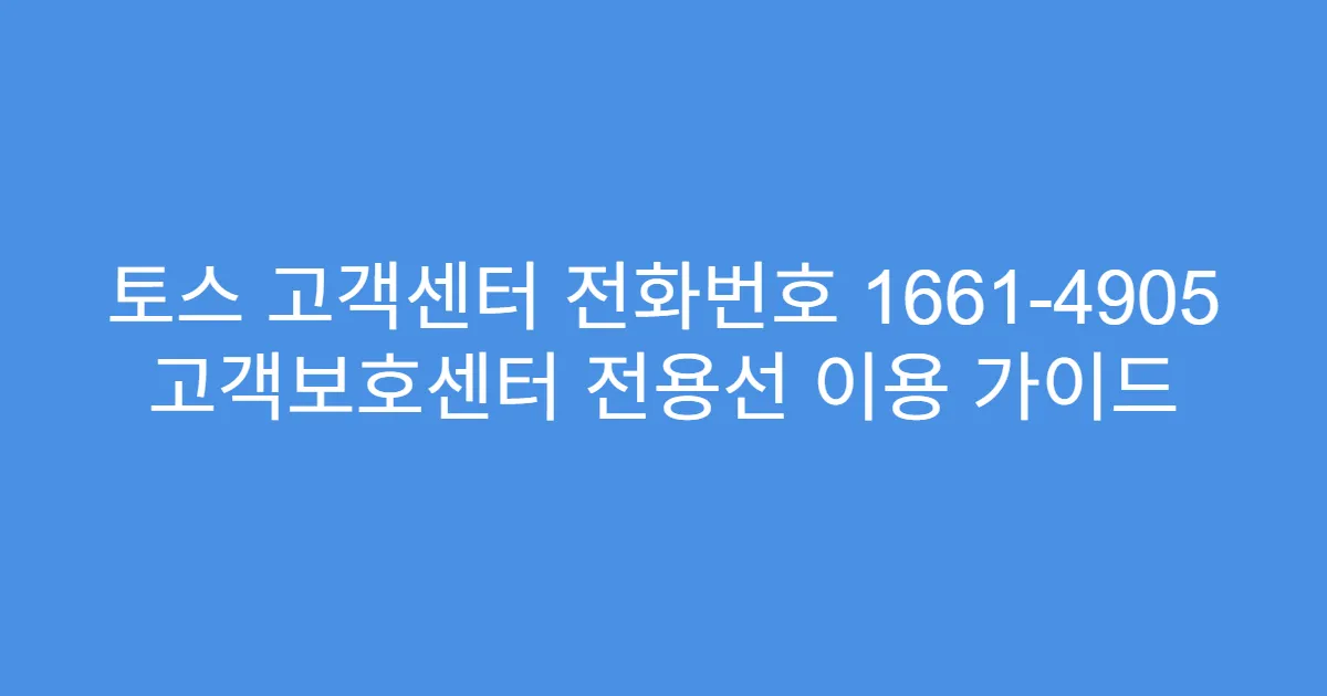 토스 고객센터 전화번호 1661-4905 고객보호센터 전용선 이용 가이드