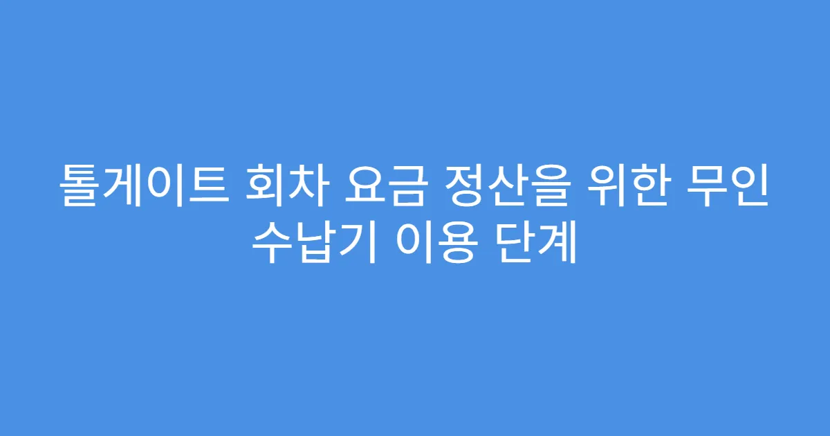 톨게이트 회차 요금 정산을 위한 무인 수납기 이용 단계