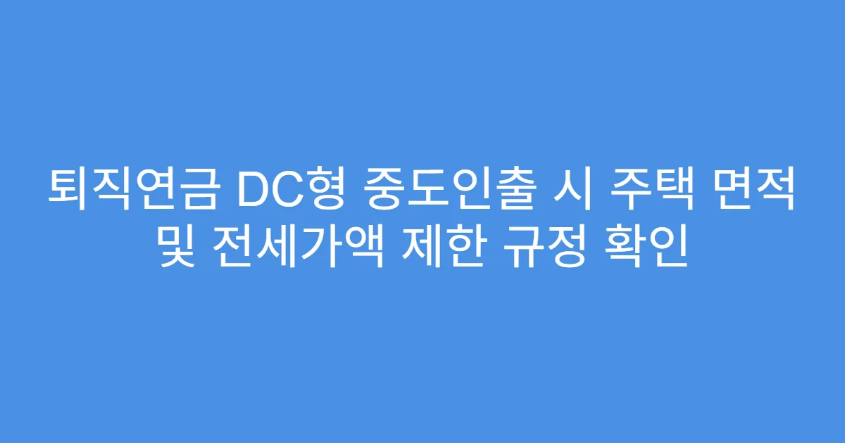 퇴직연금 DC형 중도인출 시 주택 면적 및 전세가액 제한 규정 확인