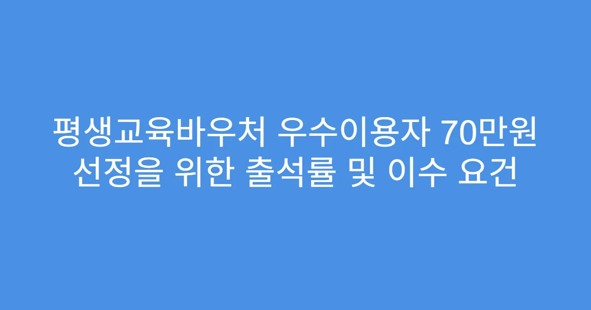 평생교육바우처 우수이용자 70만원 선정을 위한 출석률 및 이수 요건