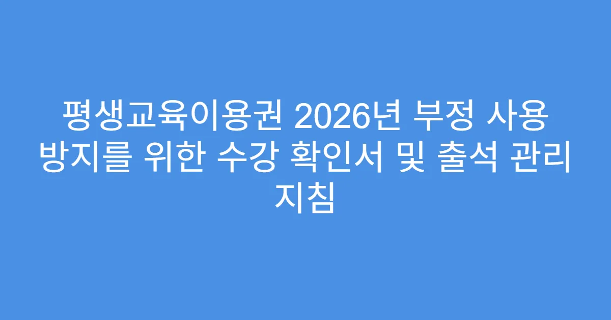 평생교육이용권 2026년 부정 사용 방지를 위한 수강 확인서 및 출석 관리 지침