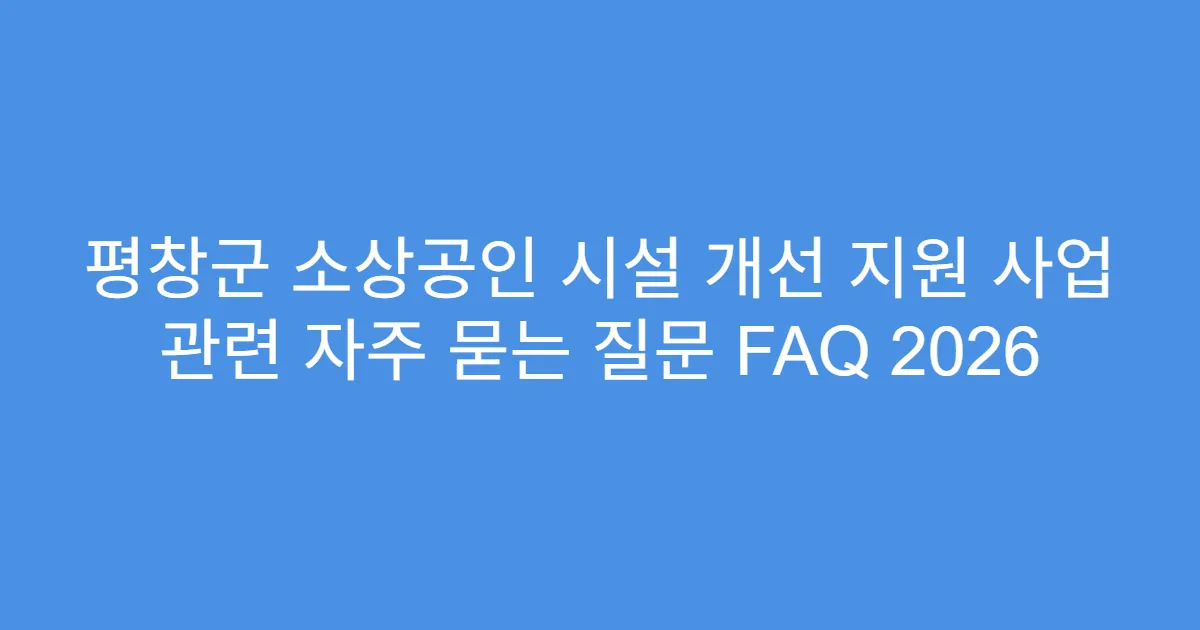평창군 소상공인 시설 개선 지원 사업 관련 자주 묻는 질문 FAQ 2026
