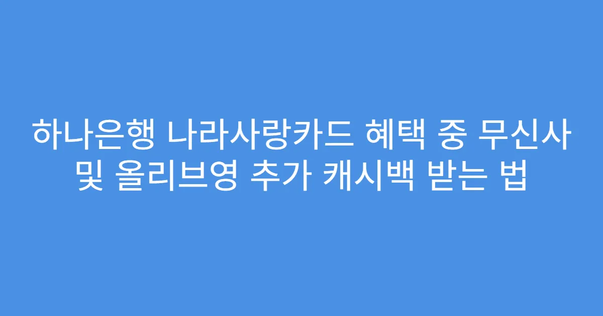 하나은행 나라사랑카드 혜택 중 무신사 및 올리브영 추가 캐시백 받는 법