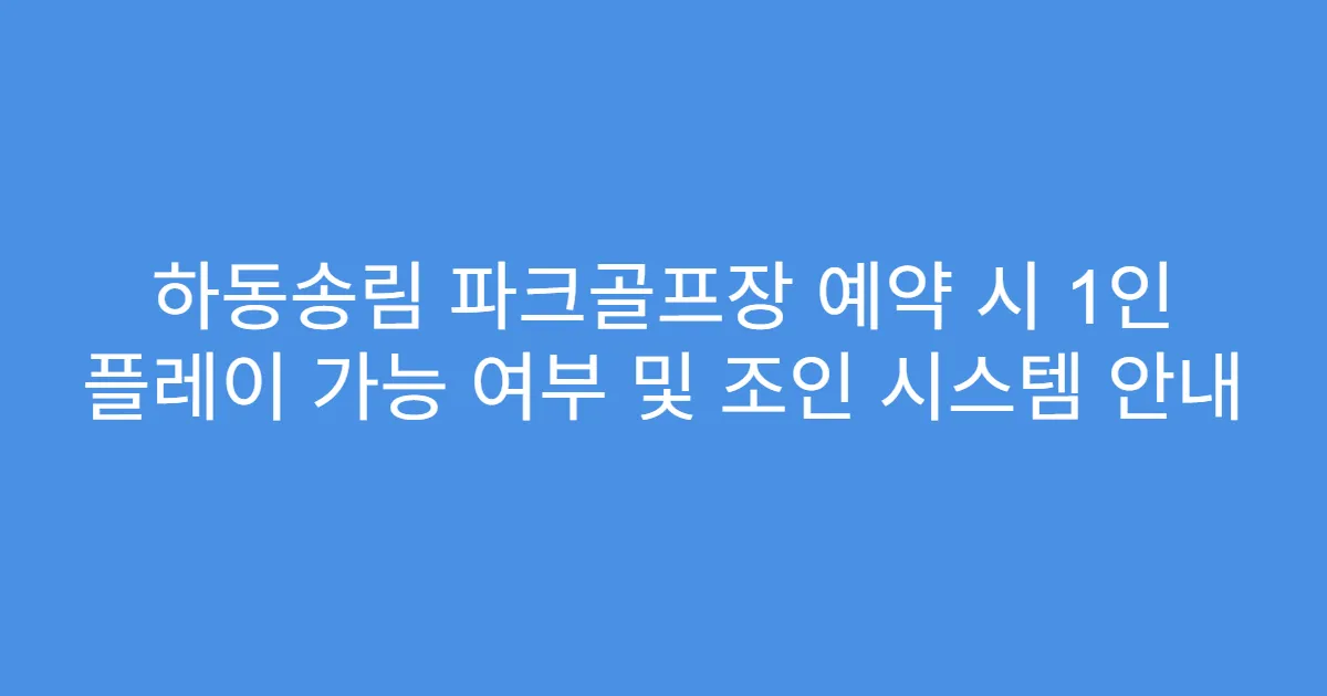 하동송림 파크골프장 예약 시 1인 플레이 가능 여부 및 조인 시스템 안내