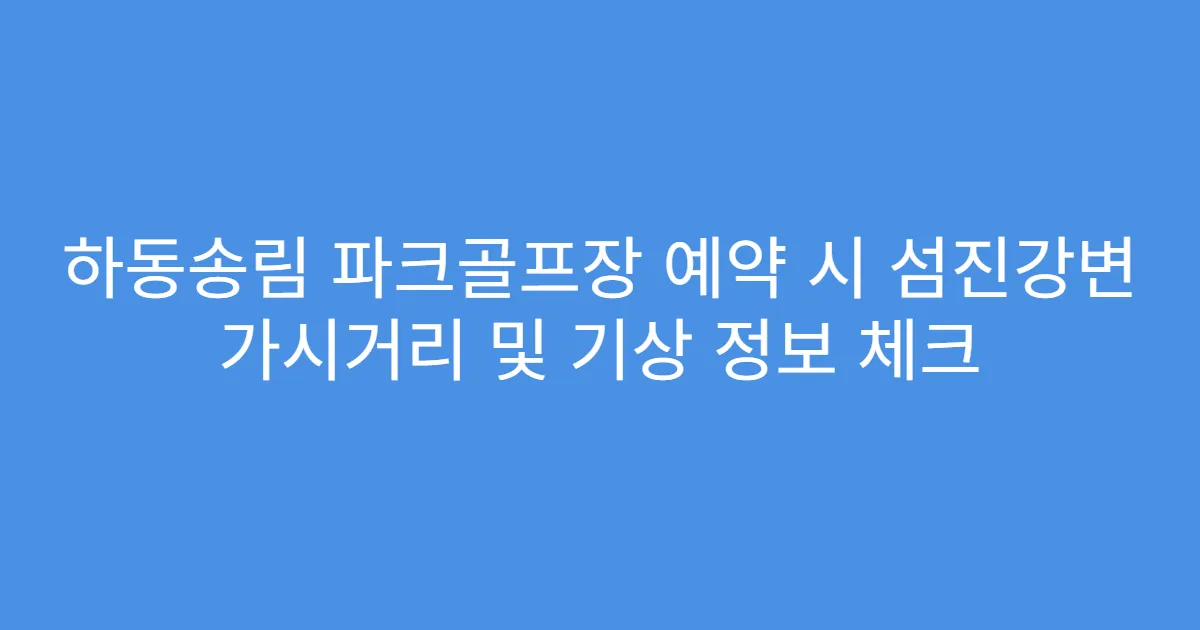 하동송림 파크골프장 예약 시 섬진강변 가시거리 및 기상 정보 체크