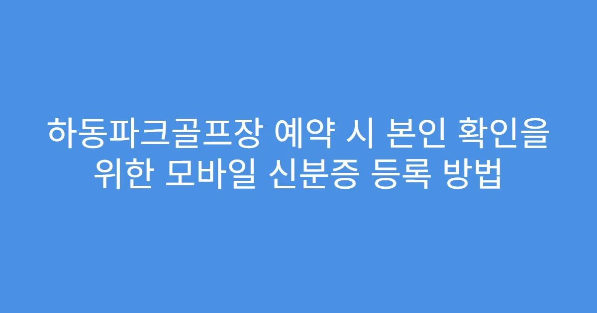 하동파크골프장 예약 시 본인 확인을 위한 모바일 신분증 등록 방법