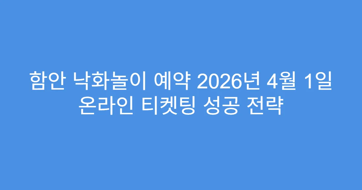 함안 낙화놀이 예약 2026년 4월 1일 온라인 티켓팅 성공 전략
