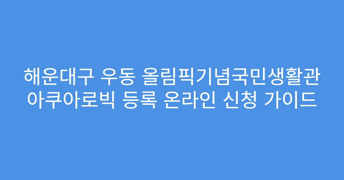 해운대구 우동 올림픽기념국민생활관 아쿠아로빅 등록 온라인 신청 가이드