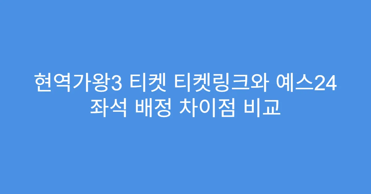 현역가왕3 티켓 티켓링크와 예스24 좌석 배정 차이점 비교