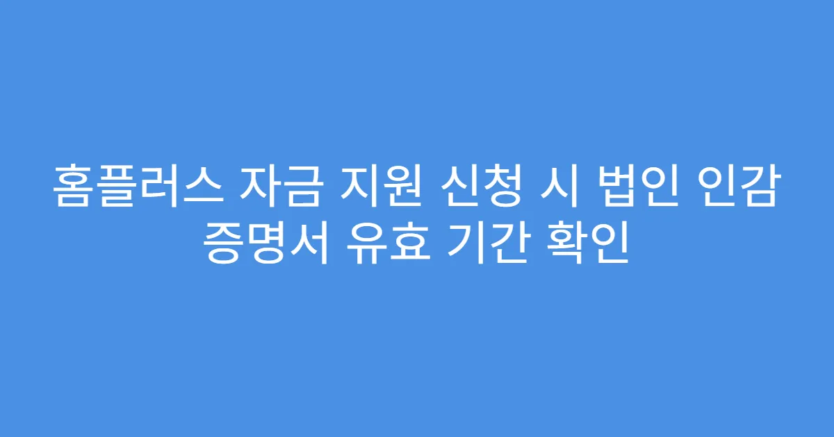 홈플러스 자금 지원 신청 시 법인 인감 증명서 유효 기간 확인