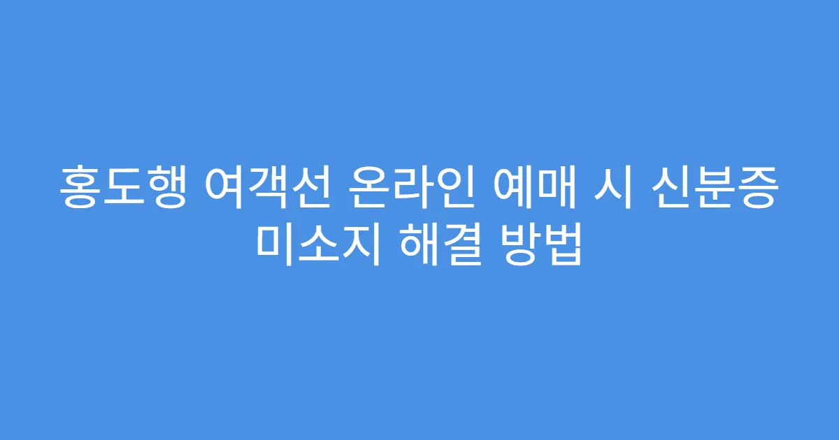 홍도행 여객선 온라인 예매 시 신분증 미소지 해결 방법