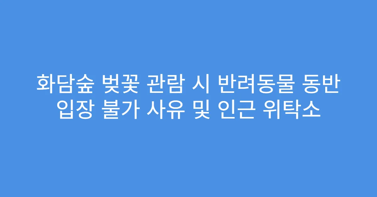 화담숲 벚꽃 관람 시 반려동물 동반 입장 불가 사유 및 인근 위탁소