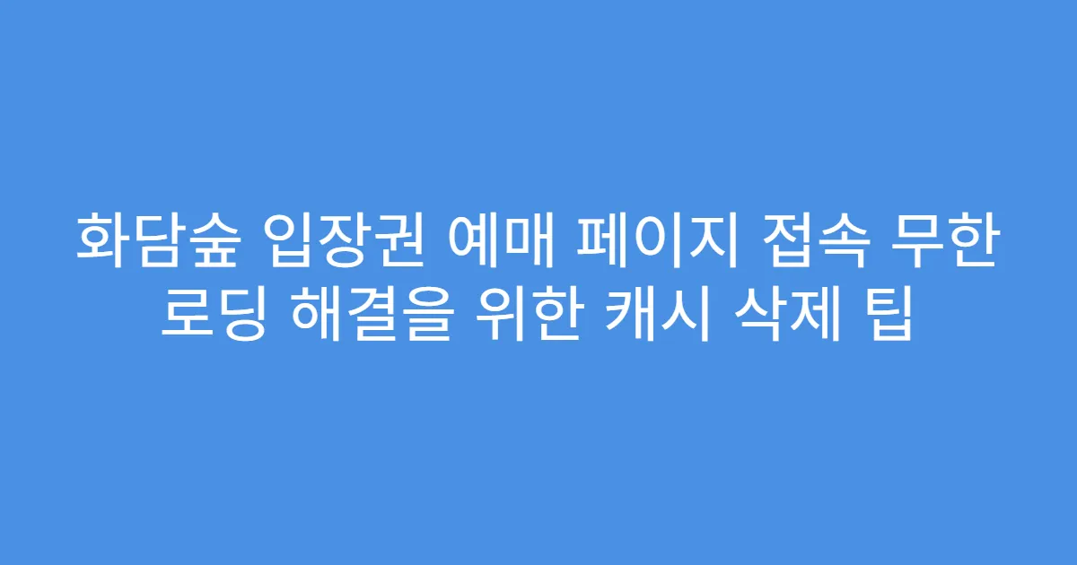 화담숲 입장권 예매 페이지 접속 무한 로딩 해결을 위한 캐시 삭제 팁