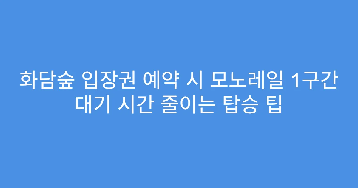 화담숲 입장권 예약 시 모노레일 1구간 대기 시간 줄이는 탑승 팁