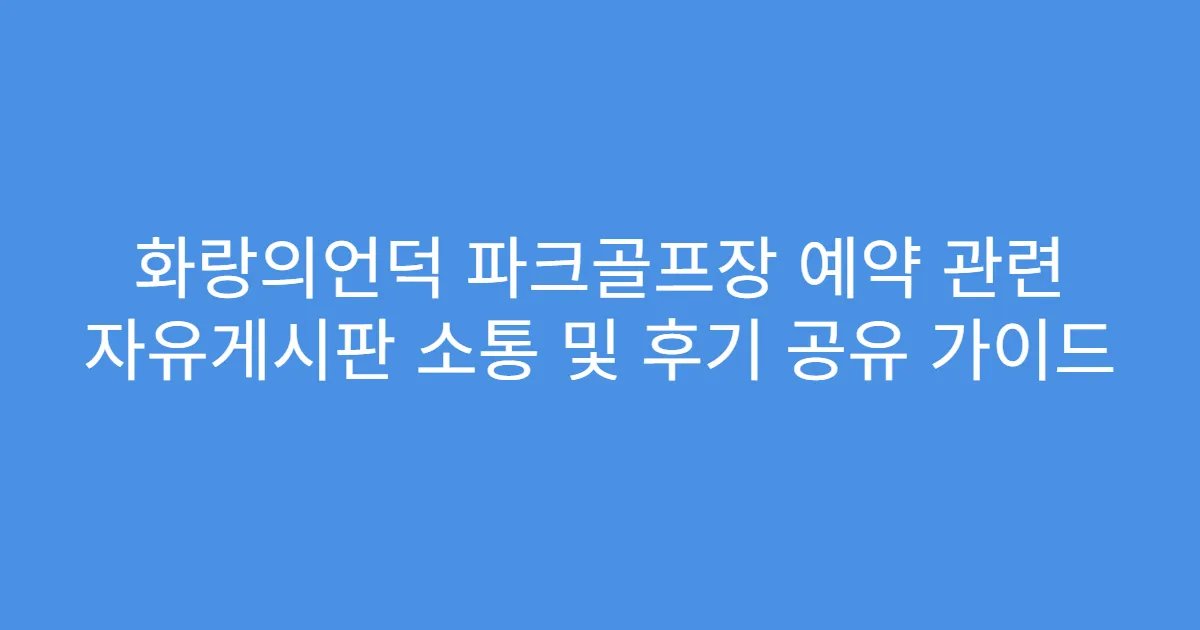 화랑의언덕 파크골프장 예약 관련 자유게시판 소통 및 후기 공유 가이드