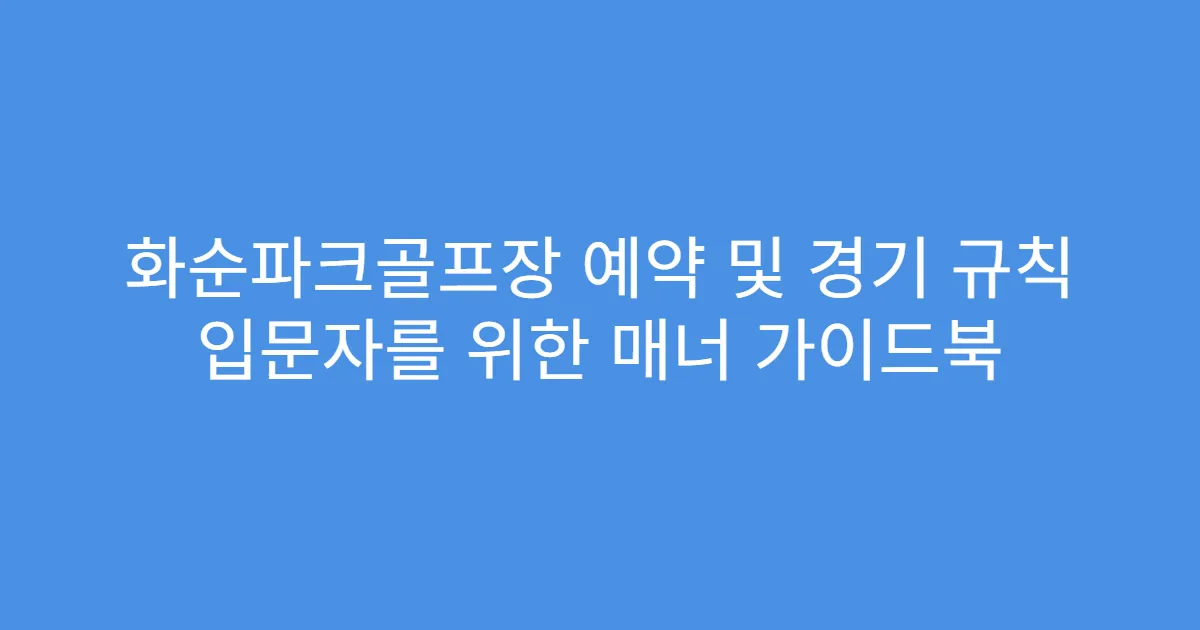 화순파크골프장 예약 및 경기 규칙 입문자를 위한 매너 가이드북