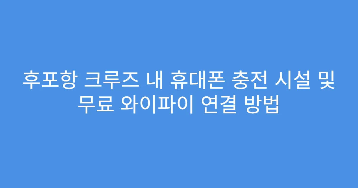 후포항 크루즈 내 휴대폰 충전 시설 및 무료 와이파이 연결 방법