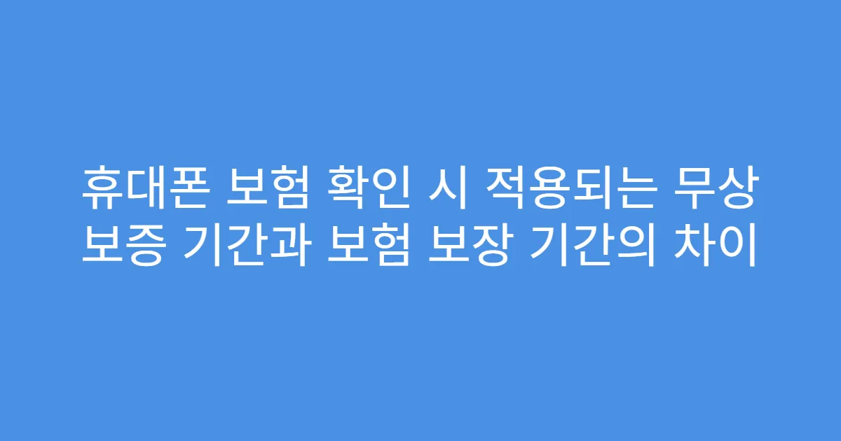 휴대폰 보험 확인 시 적용되는 무상 보증 기간과 보험 보장 기간의 차이