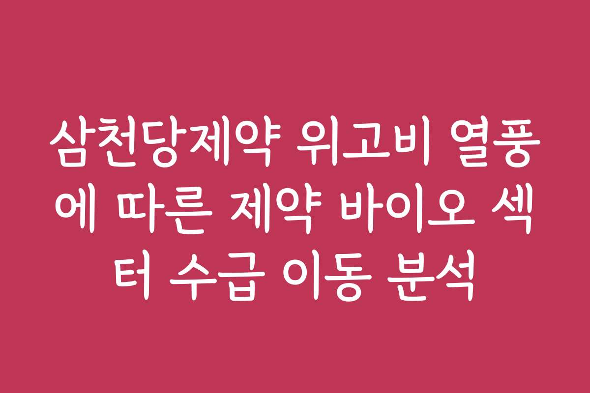 삼천당제약 위고비 열풍에 따른 제약 바이오 섹터 수급 이동 분석