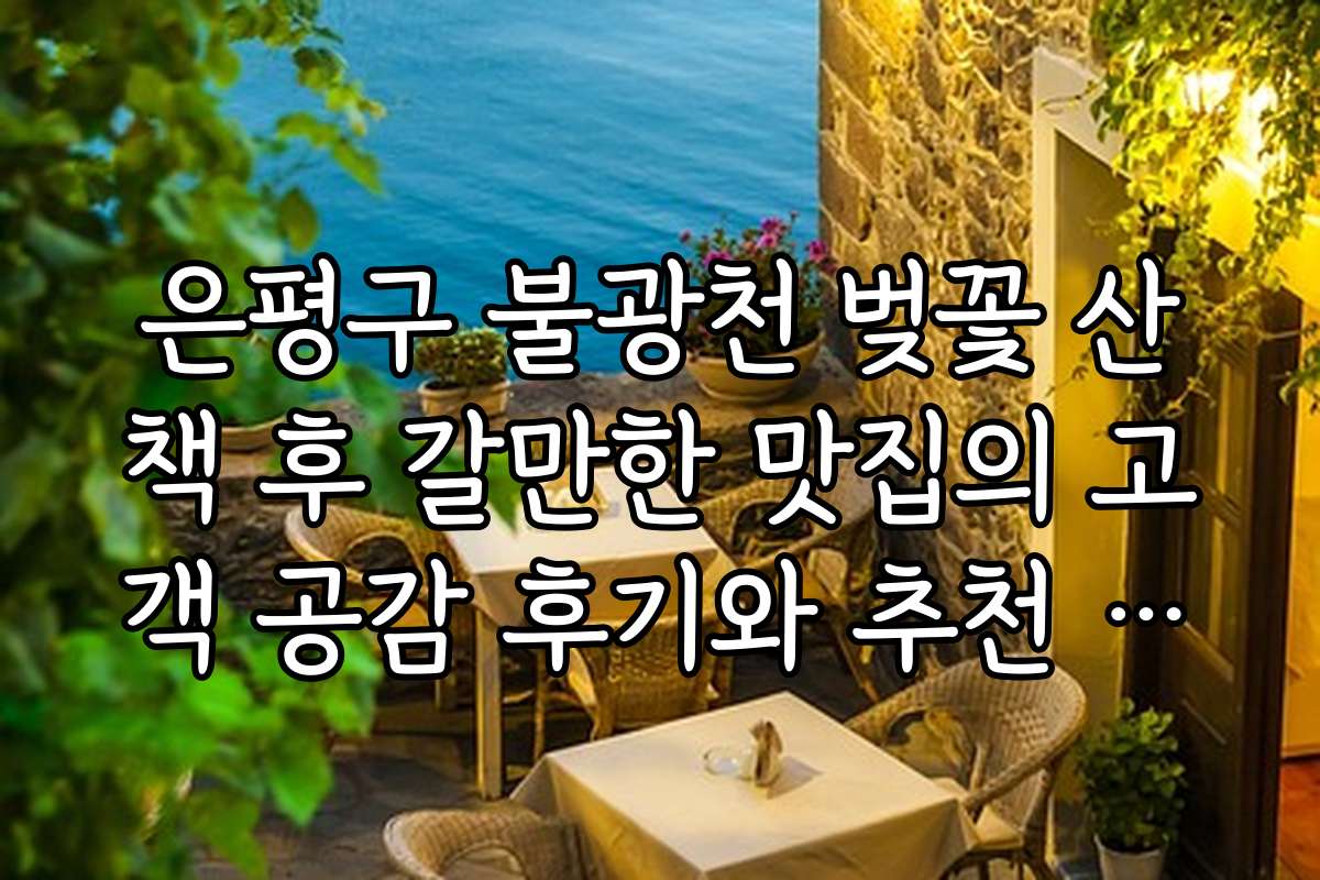 은평구 불광천 벚꽃 산책 후 갈만한 맛집의 고객 공감 후기와 추천 이유 공개