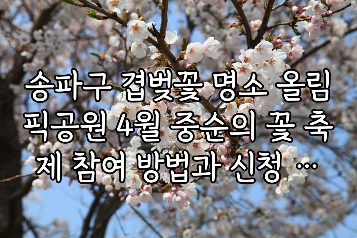 송파구 겹벚꽃 명소 올림픽공원 4월 중순의 꽃 축제 참여 방법과 신청 절차