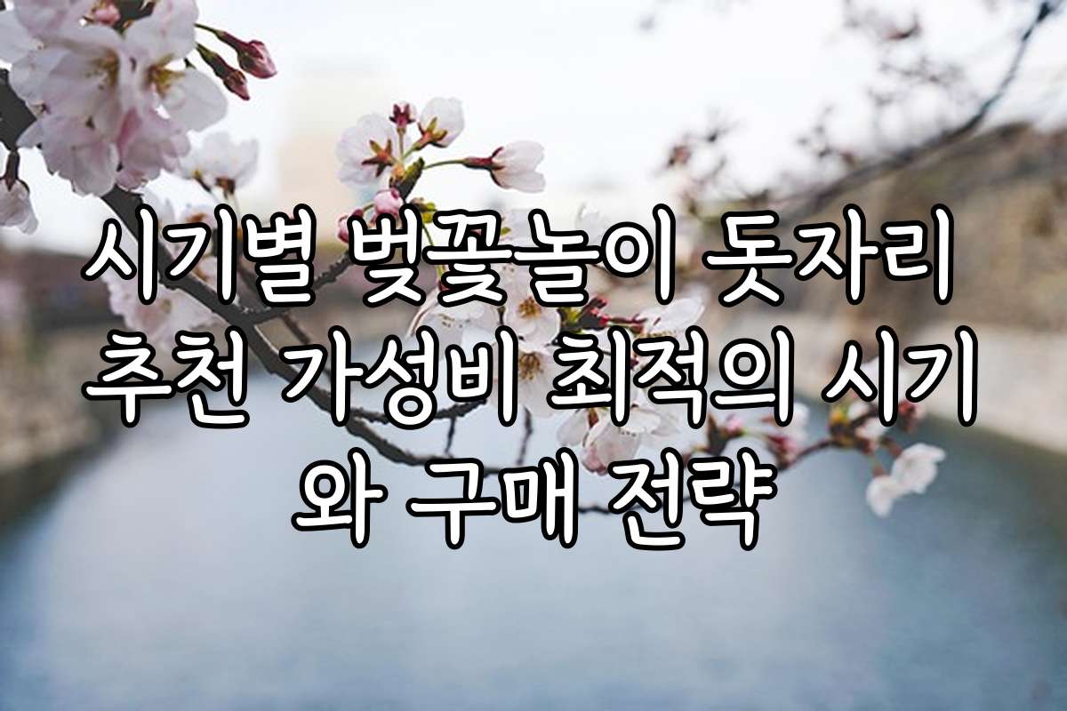시기별 벚꽃놀이 돗자리 추천 가성비 최적의 시기와 구매 전략