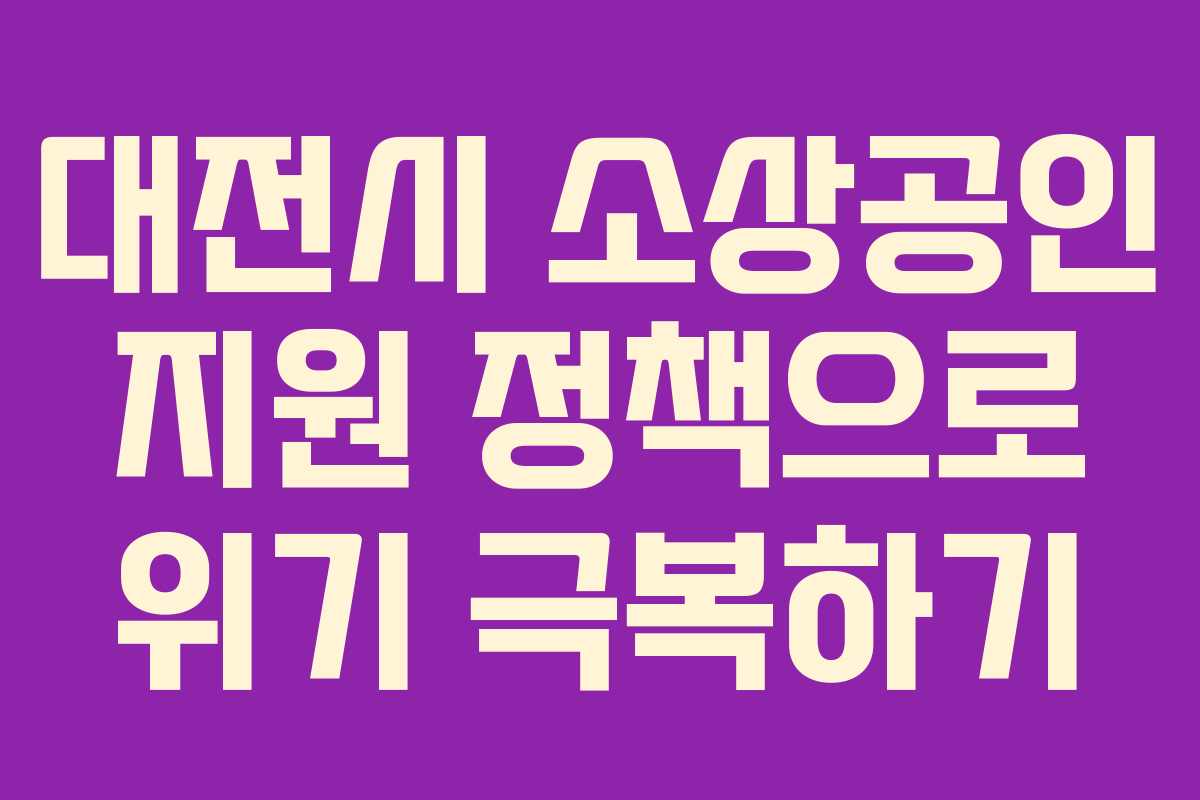 대전시 소상공인 지원 정책으로 위기 극복하기