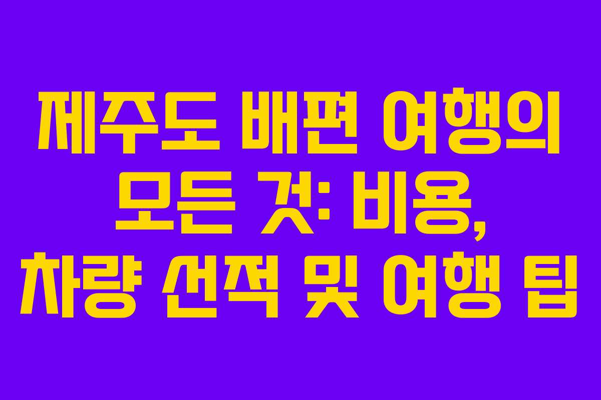 제주도 배편 여행의 모든 것: 비용, 차량 선적 및 여행 팁