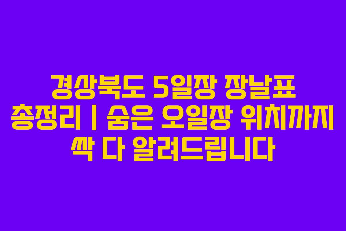 경상북도 5일장 장날표 총정리｜숨은 오일장 위치까지 싹 다 알려드립니다