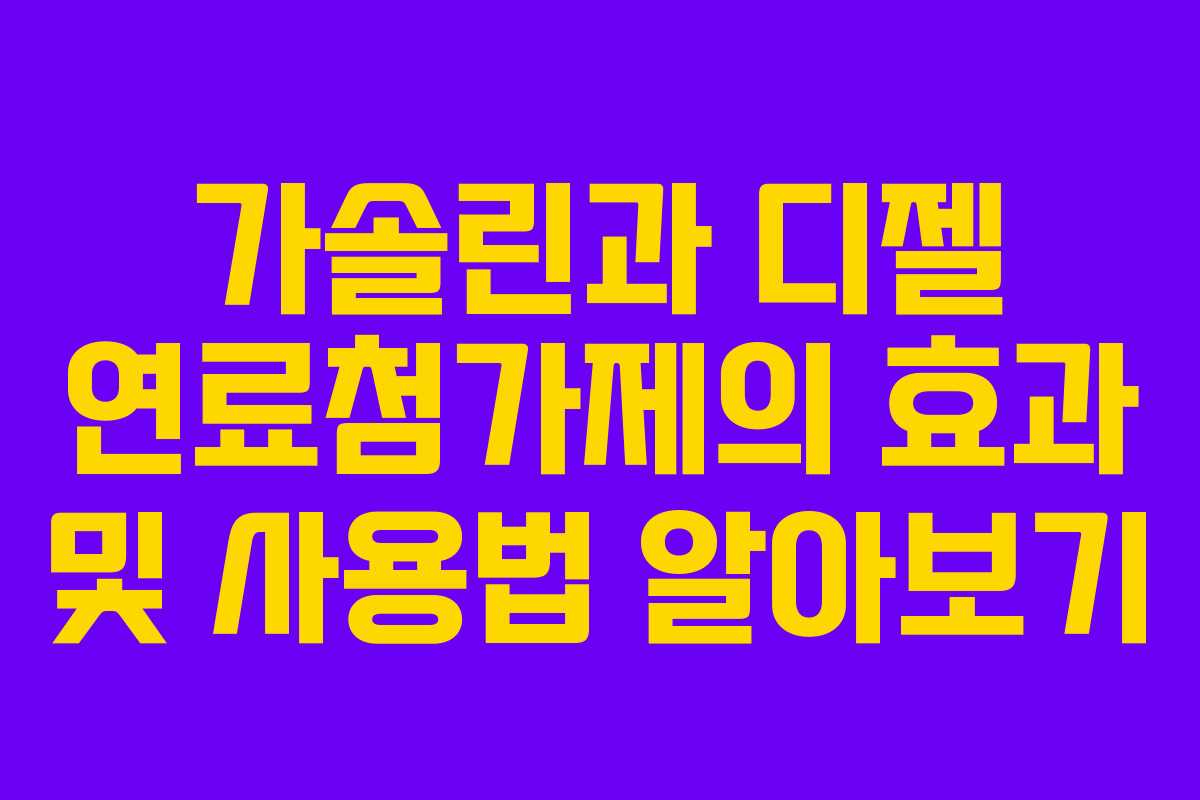 가솔린과 디젤 연료첨가제의 효과 및 사용법 알아보기