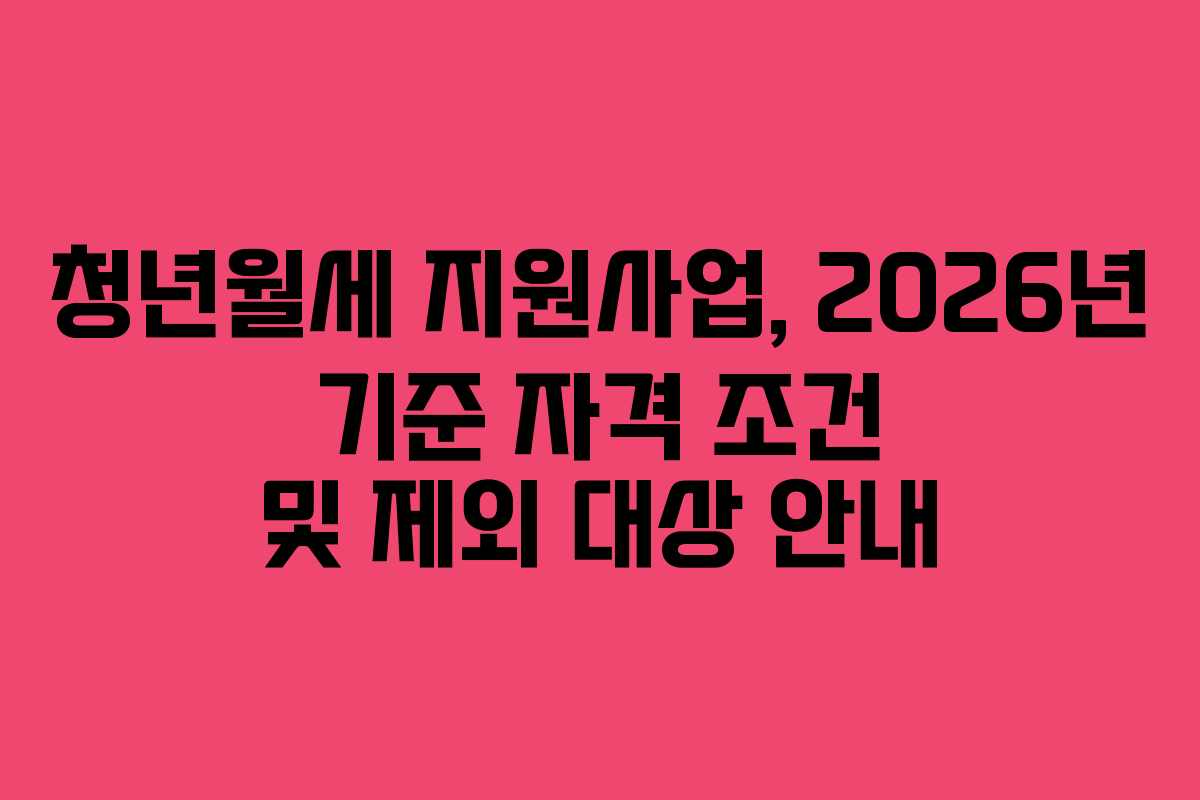 청년월세 지원사업, 2026년 기준 자격 조건 및 제외 대상 안내