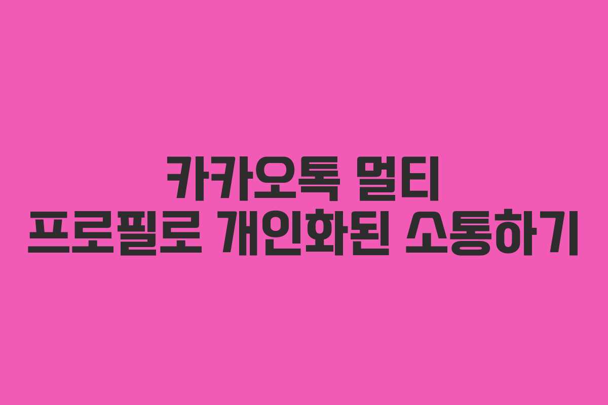 카카오톡 멀티 프로필로 개인화된 소통하기