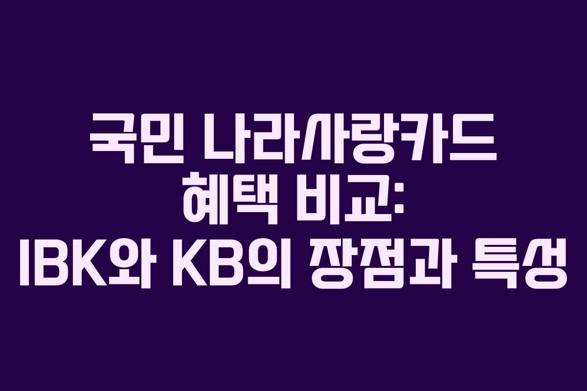 국민 나라사랑카드 혜택 비교: IBK와 KB의 장점과 특성