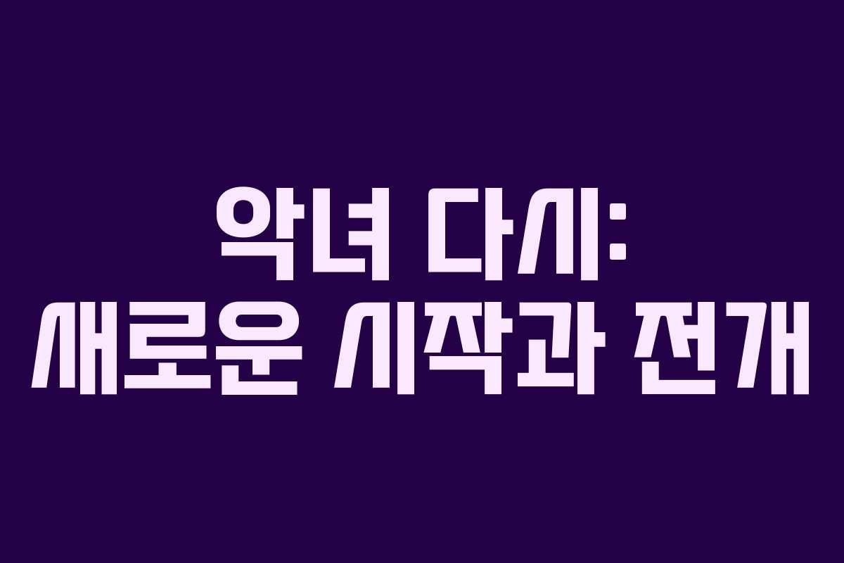 악녀 다시: 새로운 시작과 전개