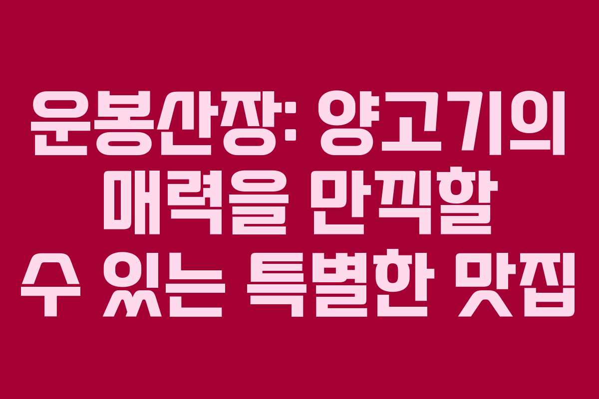 운봉산장: 양고기의 매력을 만끽할 수 있는 특별한 맛집