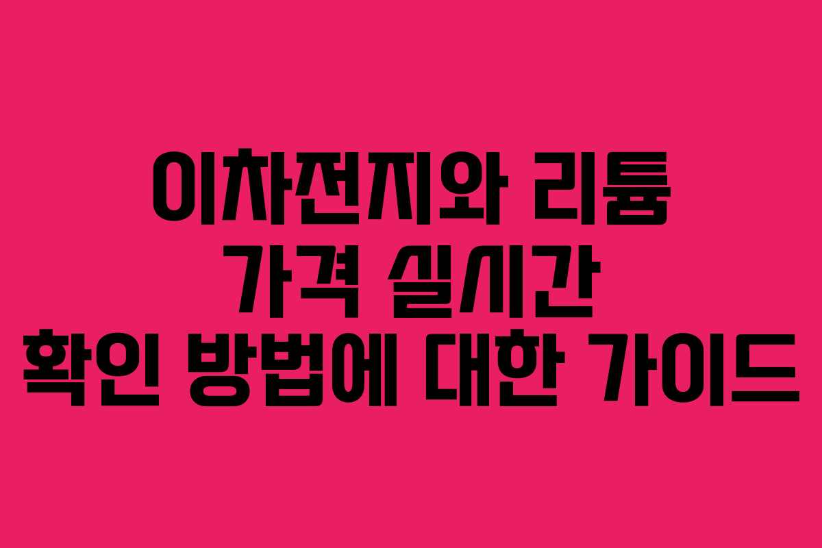 이차전지와 리튬 가격 실시간 확인 방법에 대한 가이드