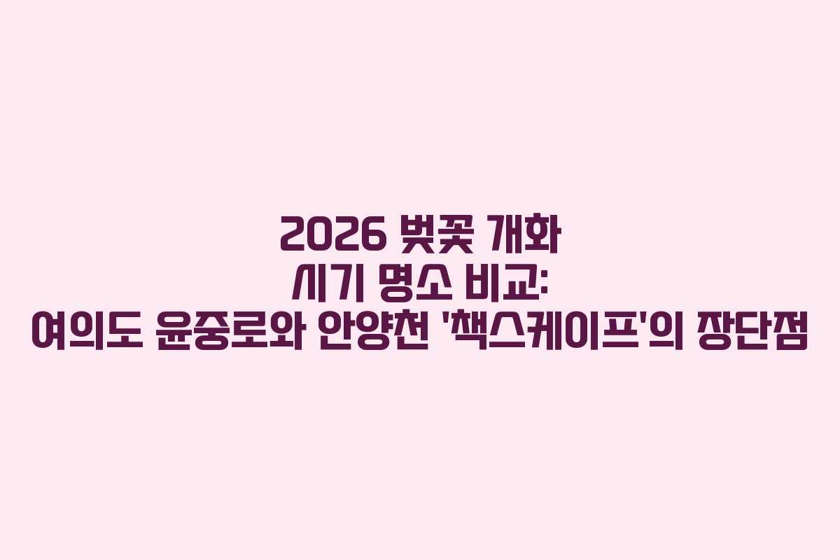 2026 벚꽃 개화 시기 명소 비교: 여의도 윤중로와 안양천 ‘책스케이프’의 장단점