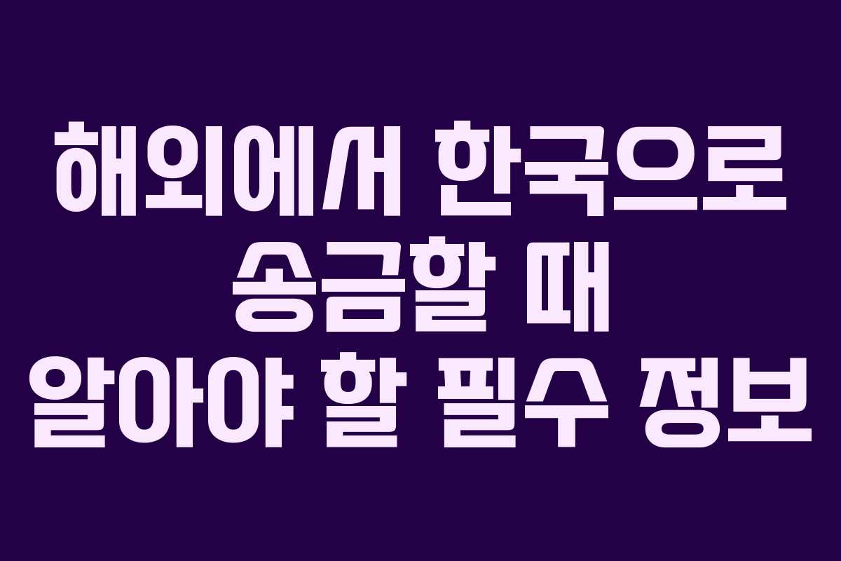 해외에서 한국으로 송금할 때 알아야 할 필수 정보