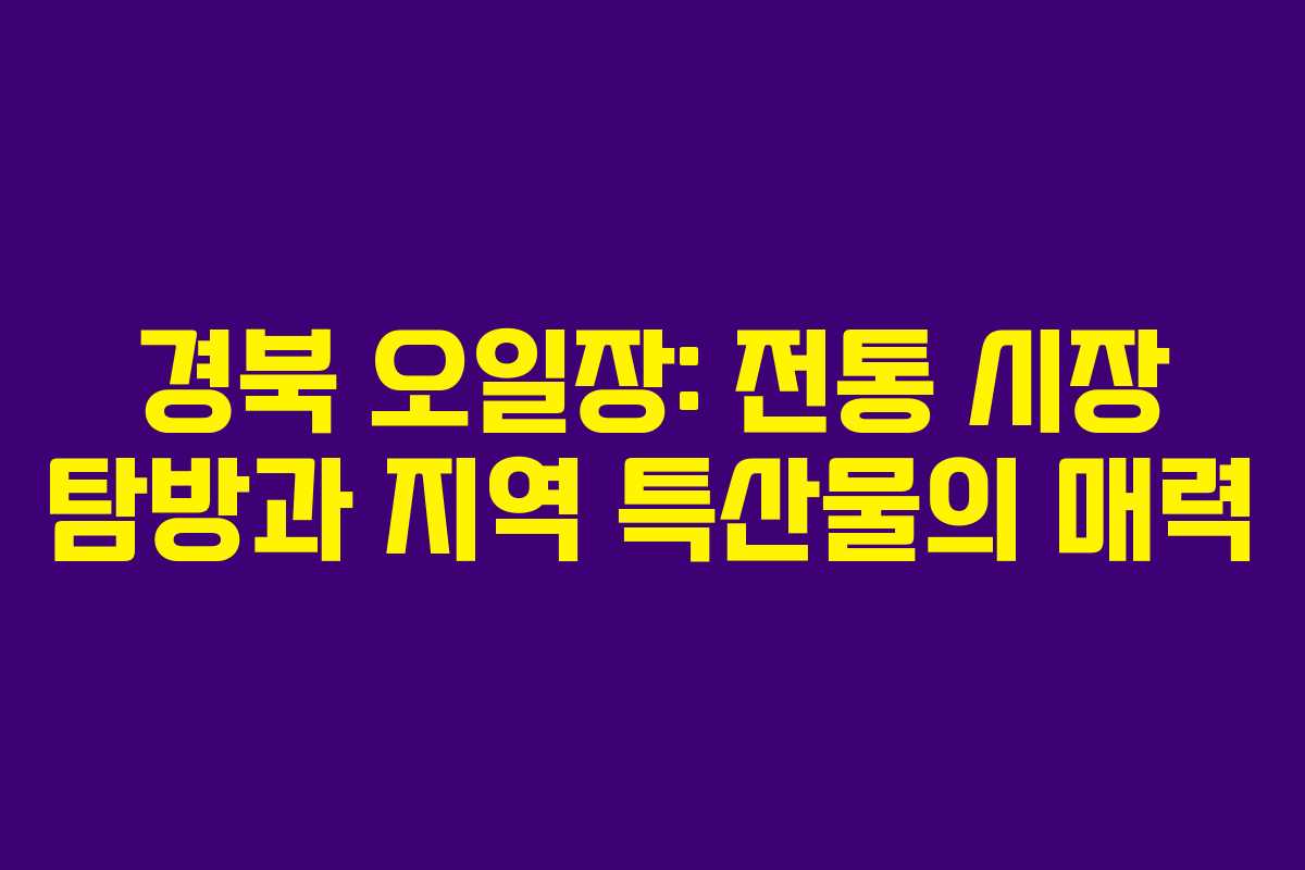 경북 오일장: 전통 시장 탐방과 지역 특산물의 매력