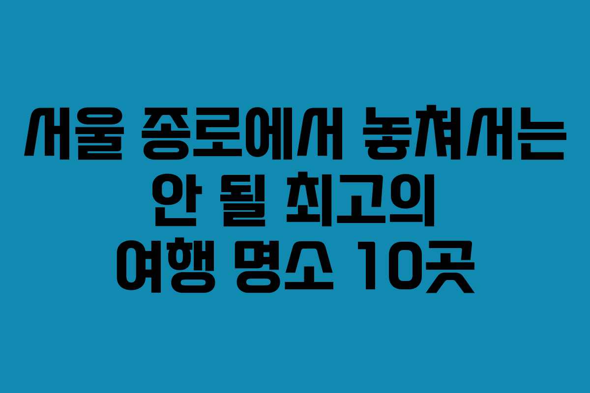 서울 종로에서 놓쳐서는 안 될 최고의 여행 명소 10곳