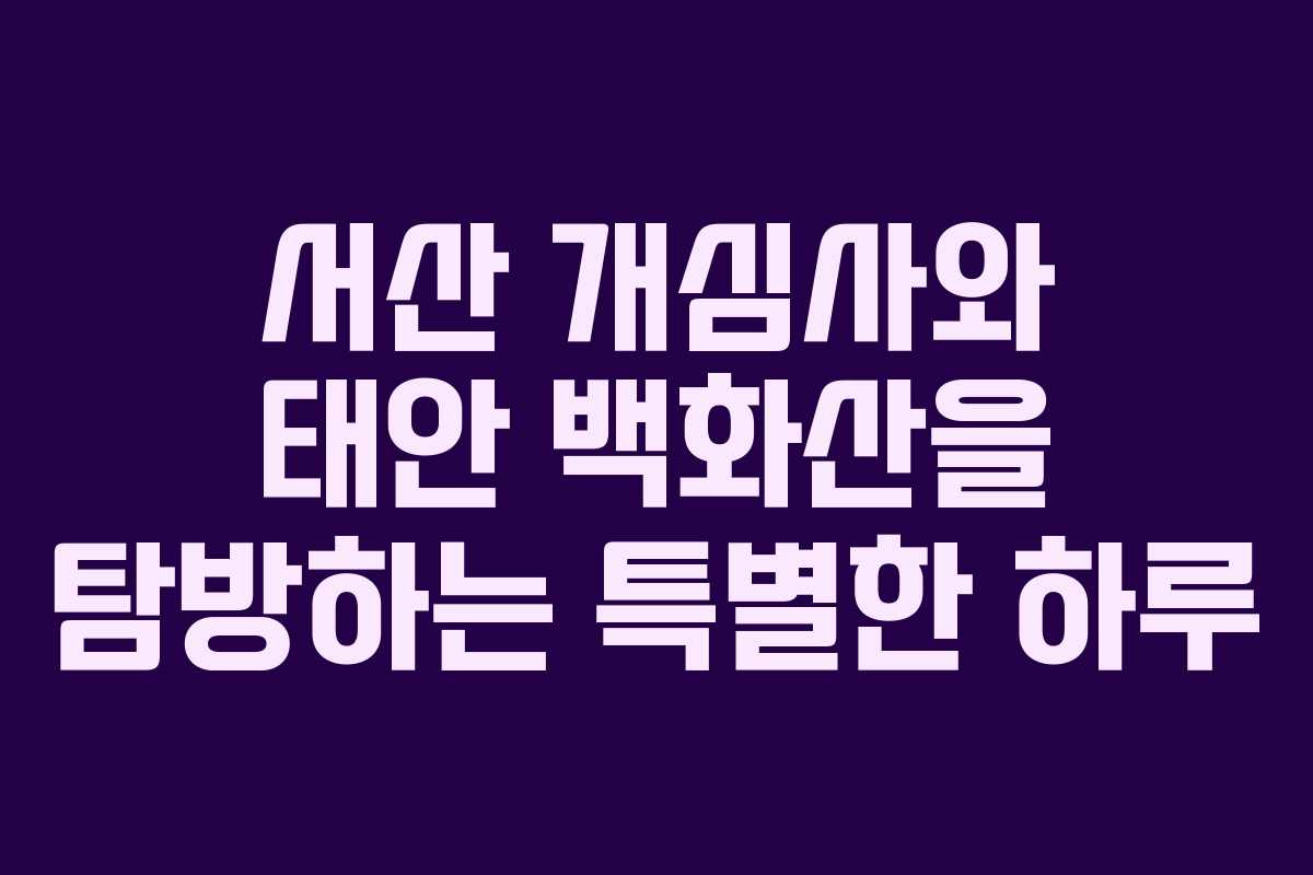 서산 개심사와 태안 백화산을 탐방하는 특별한 하루